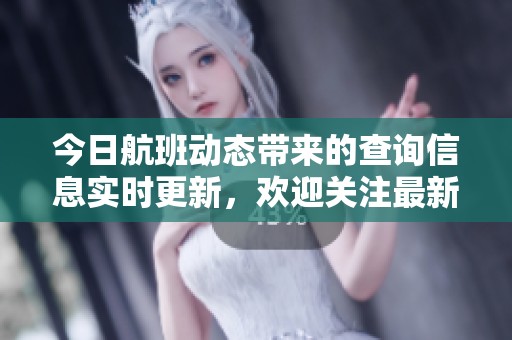 今日航班动态带来的查询信息实时更新，欢迎关注最新航班状况。