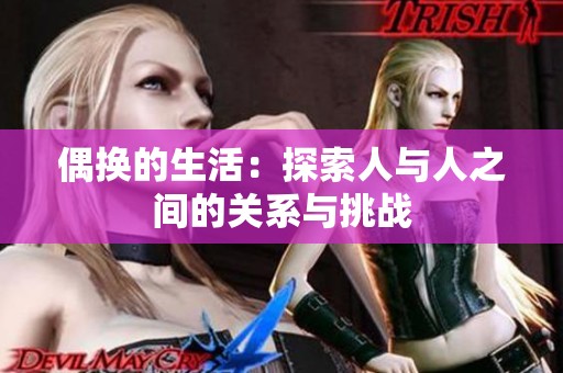 偶换的生活：探索人与人之间的关系与挑战
