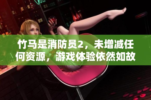 竹马是消防员2，未增减任何资源，游戏体验依然如故