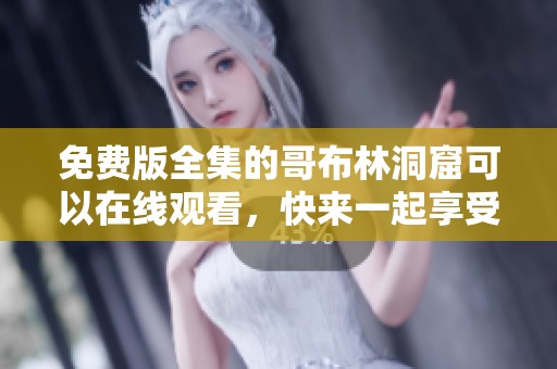 免费版全集的哥布林洞窟可以在线观看，快来一起享受吧！