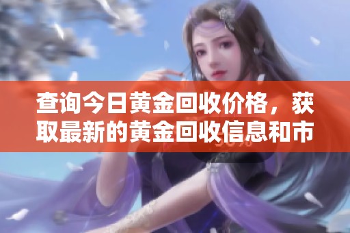 查询今日黄金回收价格，获取最新的黄金回收信息和市场动态