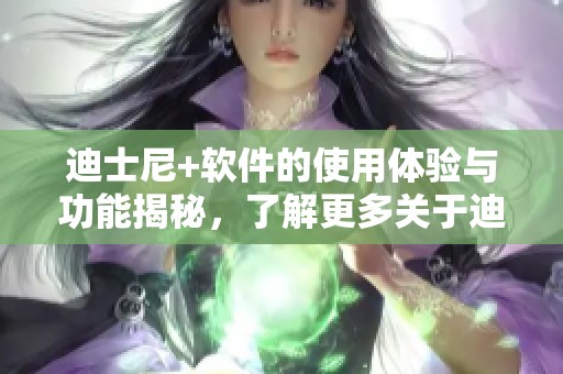 迪士尼+软件的使用体验与功能揭秘，了解更多关于迪士尼+的软件资讯