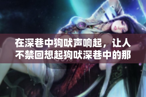 在深巷中狗吠声响起，让人不禁回想起狗吠深巷中的那一幕