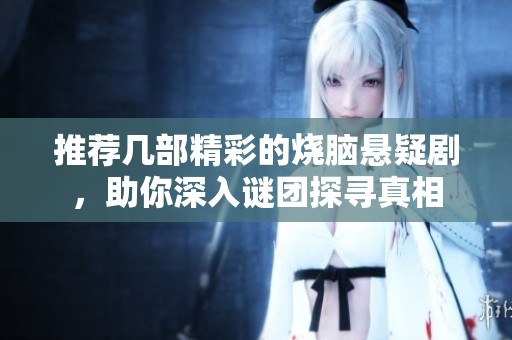 推荐几部精彩的烧脑悬疑剧，助你深入谜团探寻真相