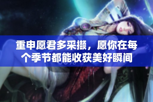 重申愿君多采撷，愿你在每个季节都能收获美好瞬间
