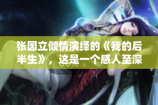 张国立倾情演绎的《我的后半生》，这是一个感人至深的故事