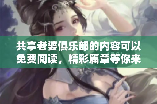 共享老婆俱乐部的内容可以免费阅读，精彩篇章等你来探索！