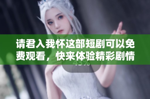 请君入我怀这部短剧可以免费观看，快来体验精彩剧情吧