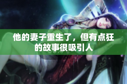 他的妻子重生了，但有点狂的故事很吸引人