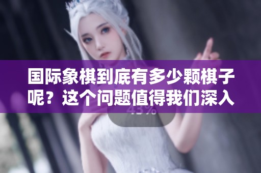 国际象棋到底有多少颗棋子呢？这个问题值得我们深入探讨一下。