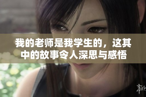我的老师是我学生的，这其中的故事令人深思与感悟