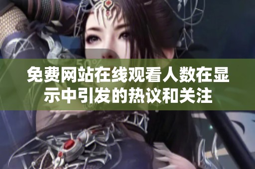免费网站在线观看人数在显示中引发的热议和关注