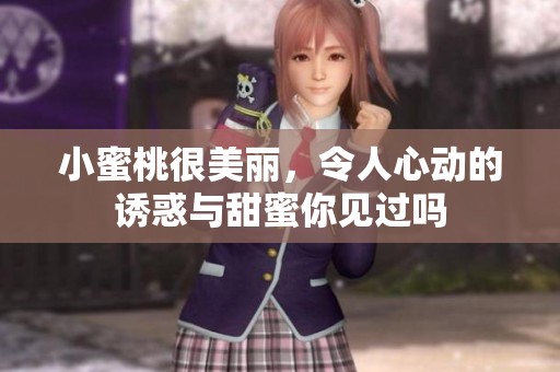 小蜜桃很美丽，令人心动的诱惑与甜蜜你见过吗