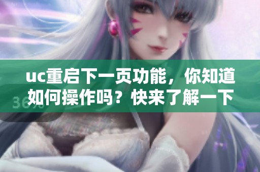 uc重启下一页功能，你知道如何操作吗？快来了解一下吧！