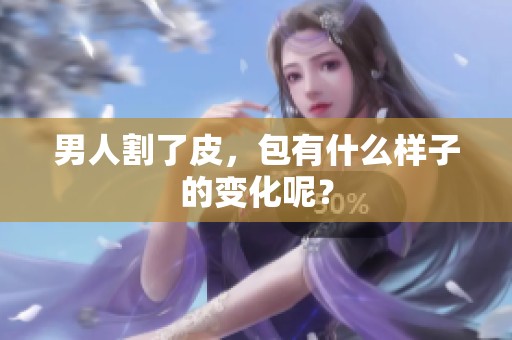 男人割了皮，包有什么样子的变化呢？