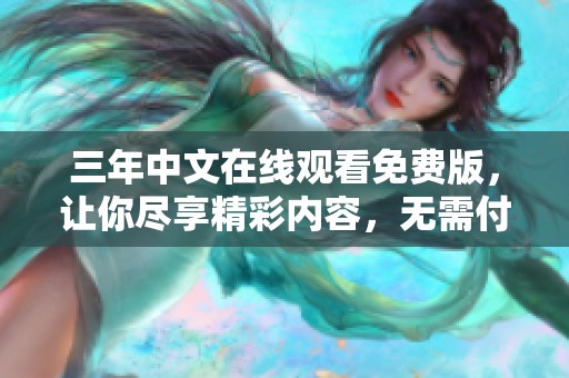 三年中文在线观看免费版，让你尽享精彩内容，无需付费轻松观看