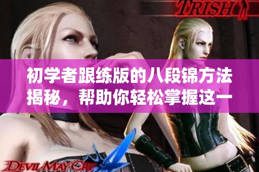初学者跟练版的八段锦方法揭秘，帮助你轻松掌握这一传统健身项目