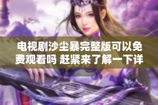 电视剧沙尘暴完整版可以免费观看吗 赶紧来了解一下详细信息吧
