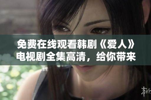 免费在线观看韩剧《爱人》电视剧全集高清，给你带来感动的故事和精彩的演出