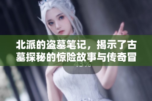 北派的盗墓笔记，揭示了古墓探秘的惊险故事与传奇冒险