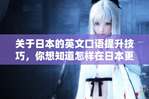 关于日本的英文口语提升技巧，你想知道怎样在日本更好地使用英语吗