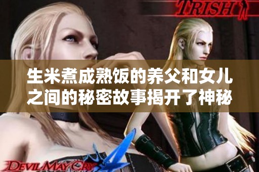 生米煮成熟饭的养父和女儿之间的秘密故事揭开了神秘的面纱