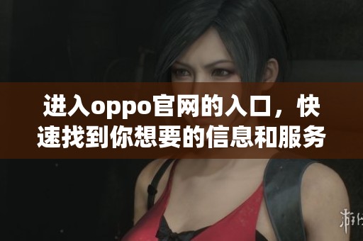 进入oppo官网的入口，快速找到你想要的信息和服务