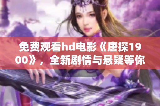免费观看hd电影《唐探1900》，全新剧情与悬疑等你来探索！