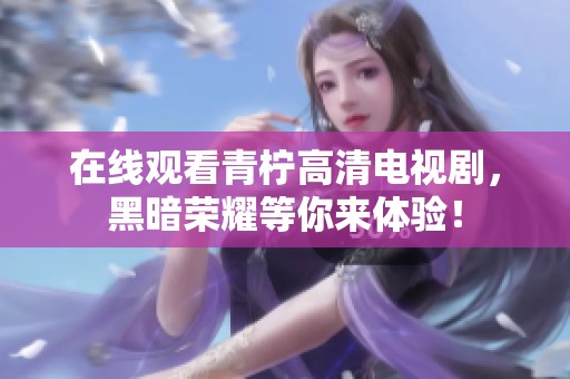 在线观看青柠高清电视剧，黑暗荣耀等你来体验！
