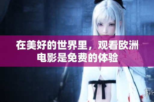 在美好的世界里，观看欧洲电影是免费的体验
