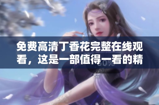 免费高清**花完整在线观看，这是一部值得一看的精彩影片