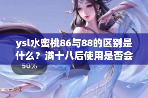 ysl水蜜桃86与88的区别是什么？满十八后使用是否会有不同体验呢？