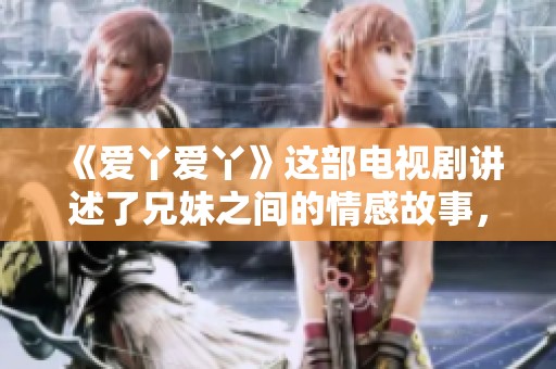 《爱丫爱丫》这部电视剧讲述了兄妹之间的情感故事，免费观看可以在在线影院找到