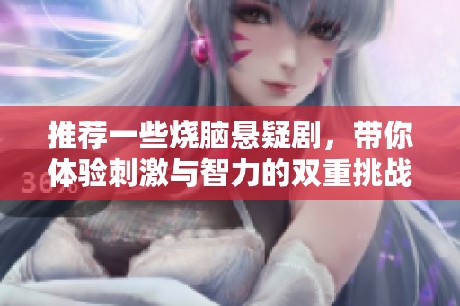 推荐一些烧脑悬疑剧，带你体验刺激与智力的双重挑战
