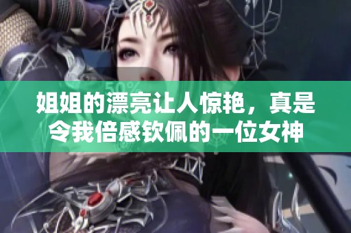 姐姐的漂亮让人惊艳，真是令我倍感钦佩的一位女神