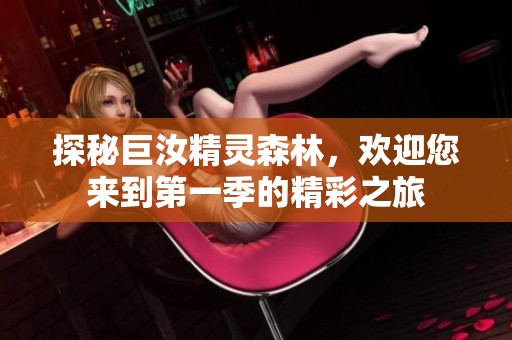 探秘巨汝精灵森林，欢迎您来到第一季的精彩之旅