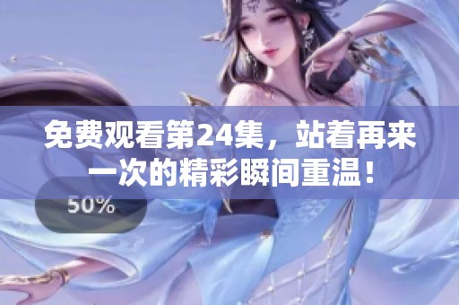 免费观看第24集，站着再来一次的精彩瞬间重温！