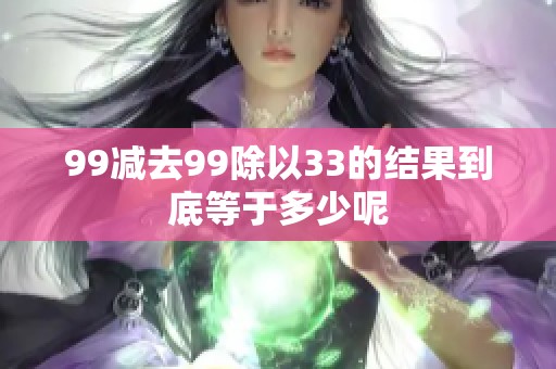 99减去99除以33的结果到底等于多少呢