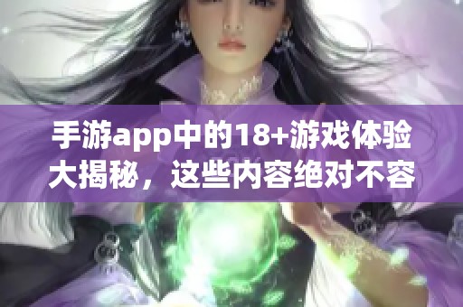 手游app中的18+游戏体验大揭秘，这些内容绝对不容错过
