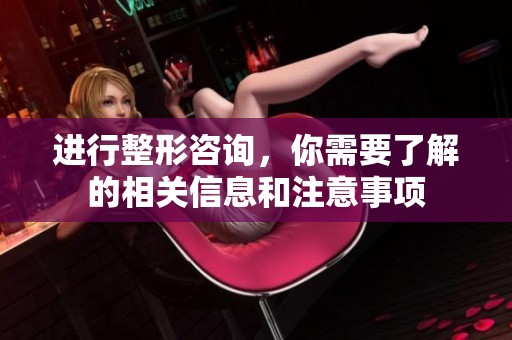 进行整形咨询，你需要了解的相关信息和注意事项