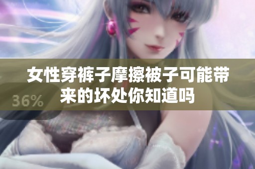 女性穿裤子摩擦被子可能带来的坏处你知道吗