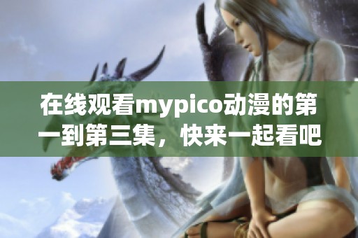 在线观看mypico动漫的第一到第三集，快来一起看吧！