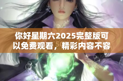 你好星期六2025完整版可以免费观看，精彩内容不容错过尽在这里！