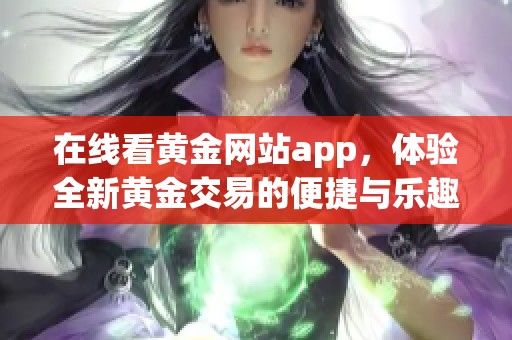 在线看黄金网站app，体验全新黄金交易的便捷与乐趣