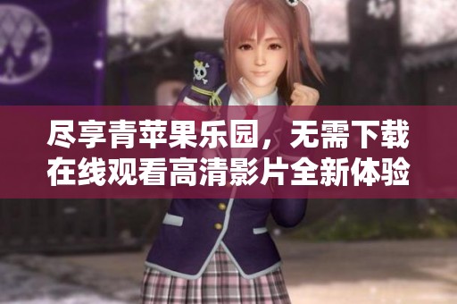 尽享青苹果乐园，无需下载在线观看高清影片全新体验