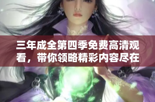 三年成全第四季免费高清观看，带你领略精彩内容尽在其中