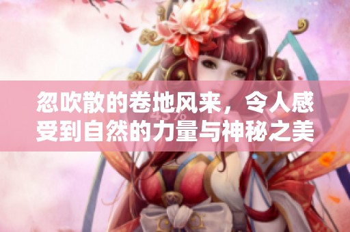 忽吹散的卷地风来，令人感受到自然的力量与神秘之美