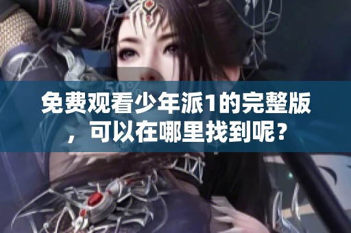 免费观看少年派1的完整版，可以在哪里找到呢？