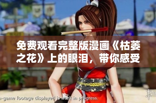 免费观看完整版漫画《枯萎之花》上的眼泪，带你感受心灵的深处