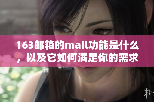 163邮箱的mail功能是什么，以及它如何满足你的需求